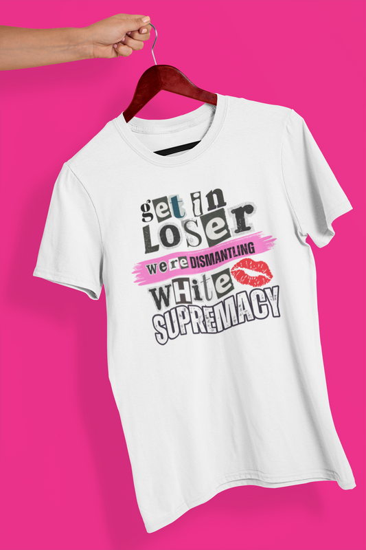 Get in, Loser—We’re Dismantling White Supremacy (Limited Edition)