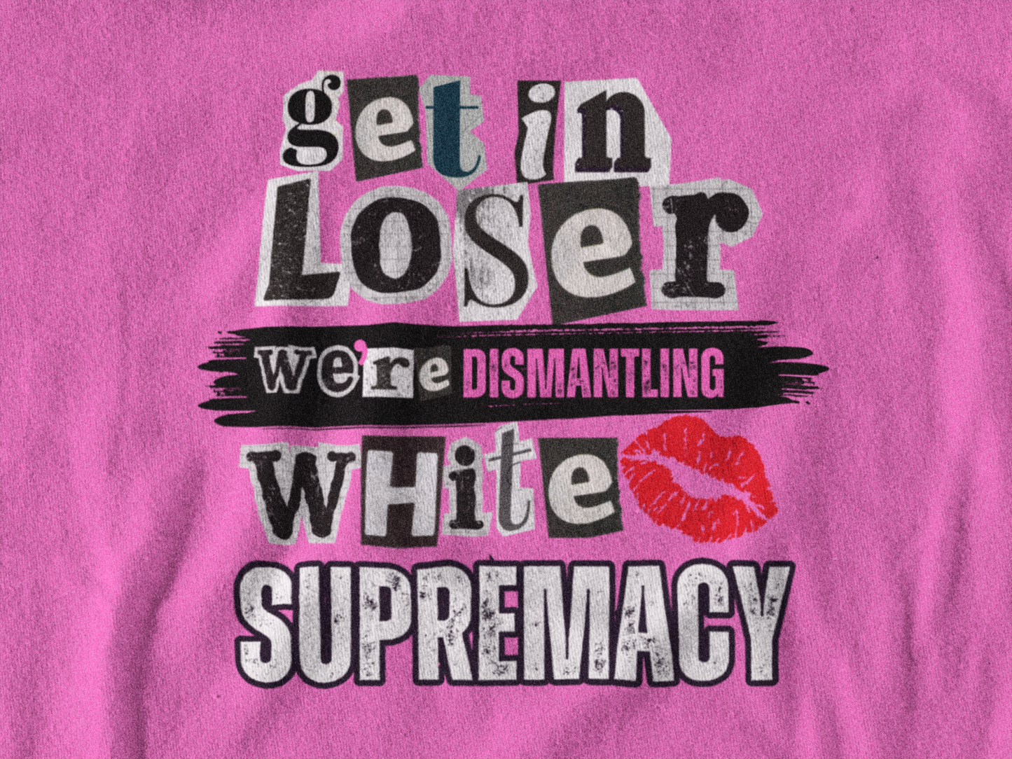 Get in, Loser—We’re Dismantling White Supremacy (Limited Edition)