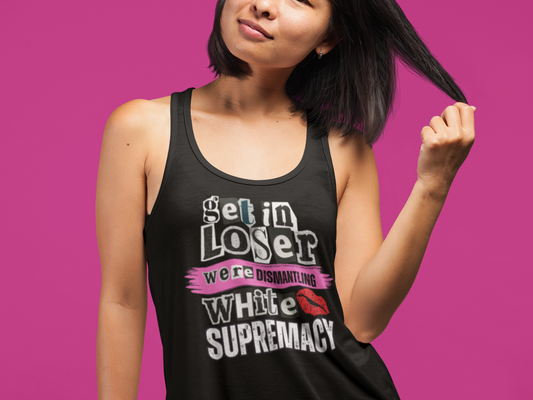 Get in, Loser—We’re Dismantling White Supremacy Racerback Tank