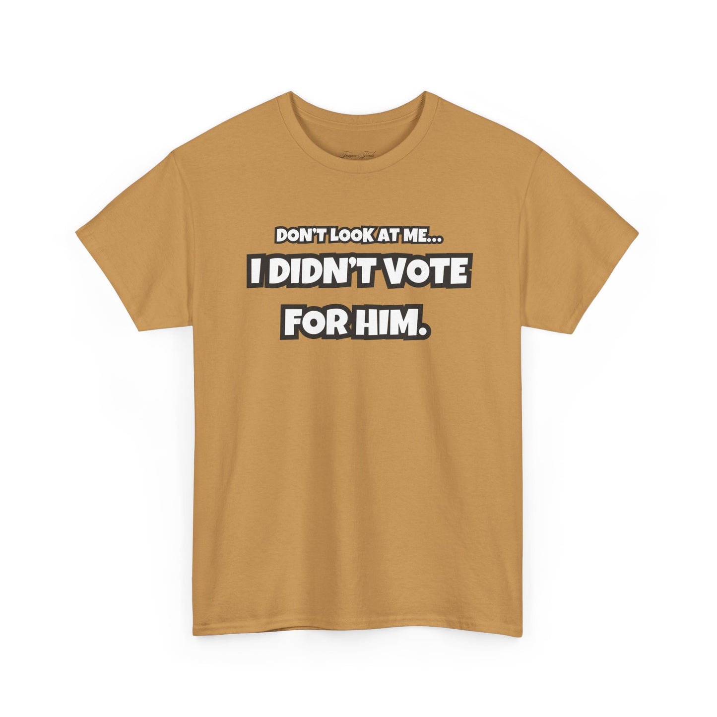 “DON’T LOOK AT ME, I DIDN’T VOTE FOR HIM” TSHIRT (TEXT ONLY)