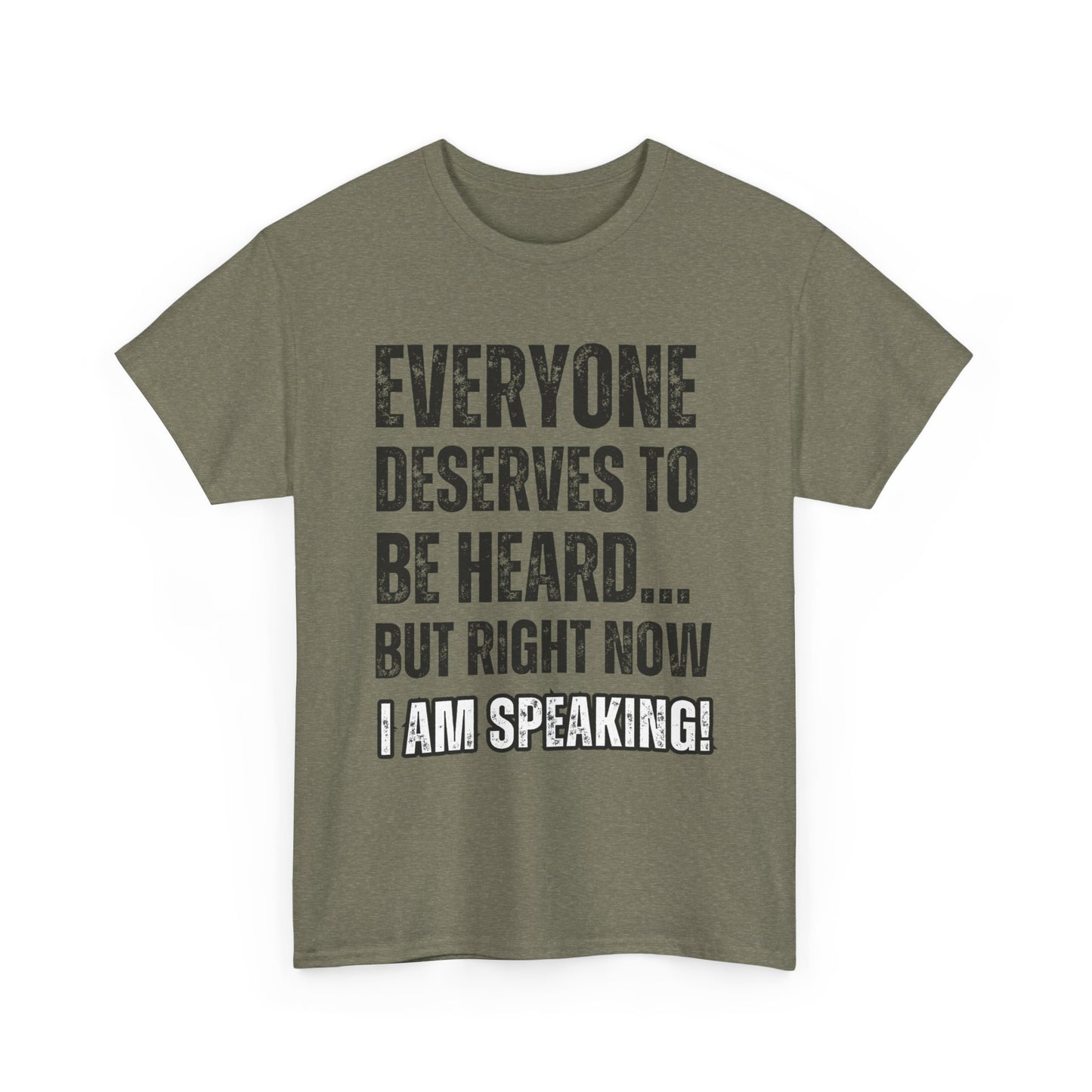 “Everyone Deserves to be Heard, But Right Now I AM Speaking!” Unisex Heavy Cotton Tee