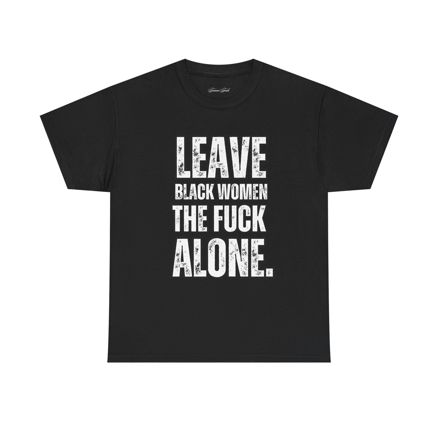 LEAVE BLACK WOMEN THE F*CK ALONE” TEE