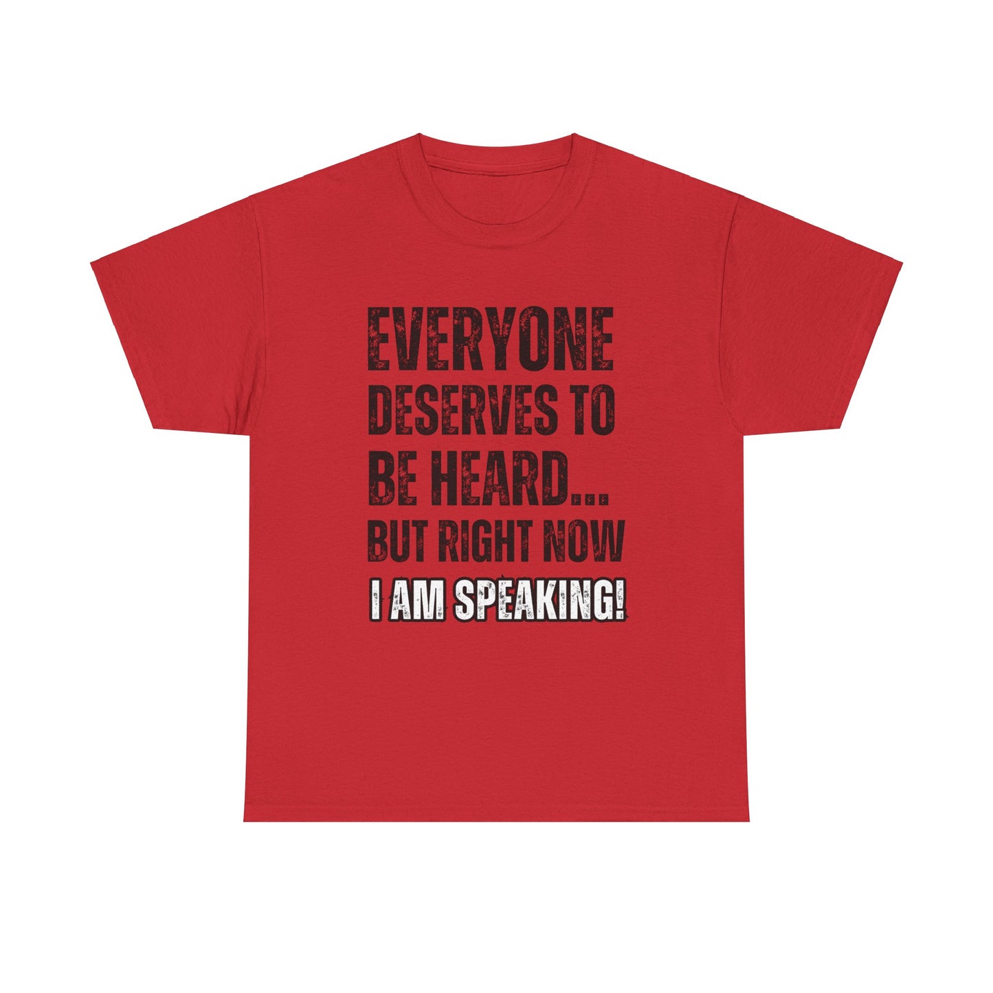 “Everyone Deserves to be Heard, But Right Now I AM Speaking!” Unisex Heavy Cotton Tee