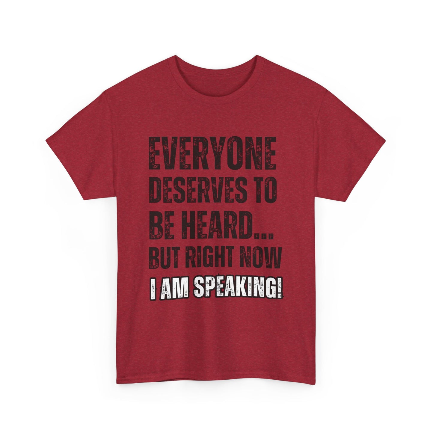 “Everyone Deserves to be Heard, But Right Now I AM Speaking!” Unisex Heavy Cotton Tee