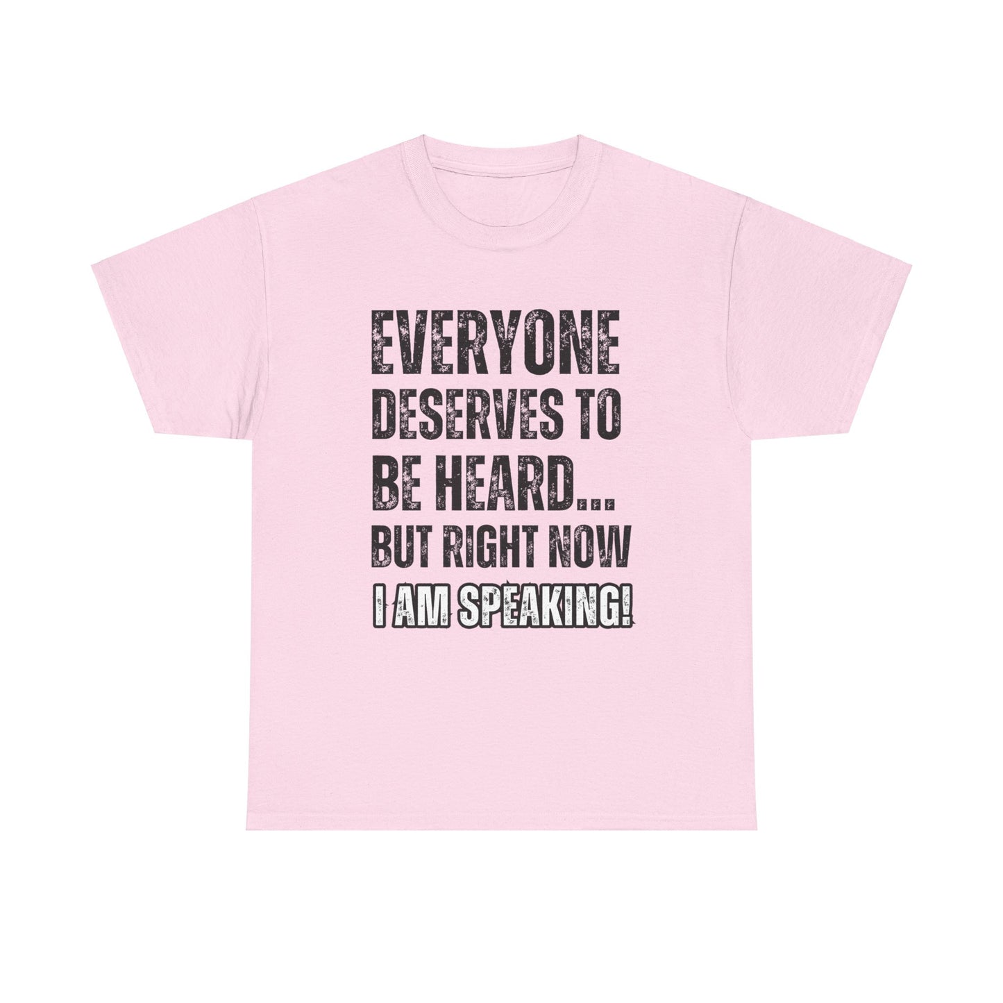 “Everyone Deserves to be Heard, But Right Now I AM Speaking!” Unisex Heavy Cotton Tee