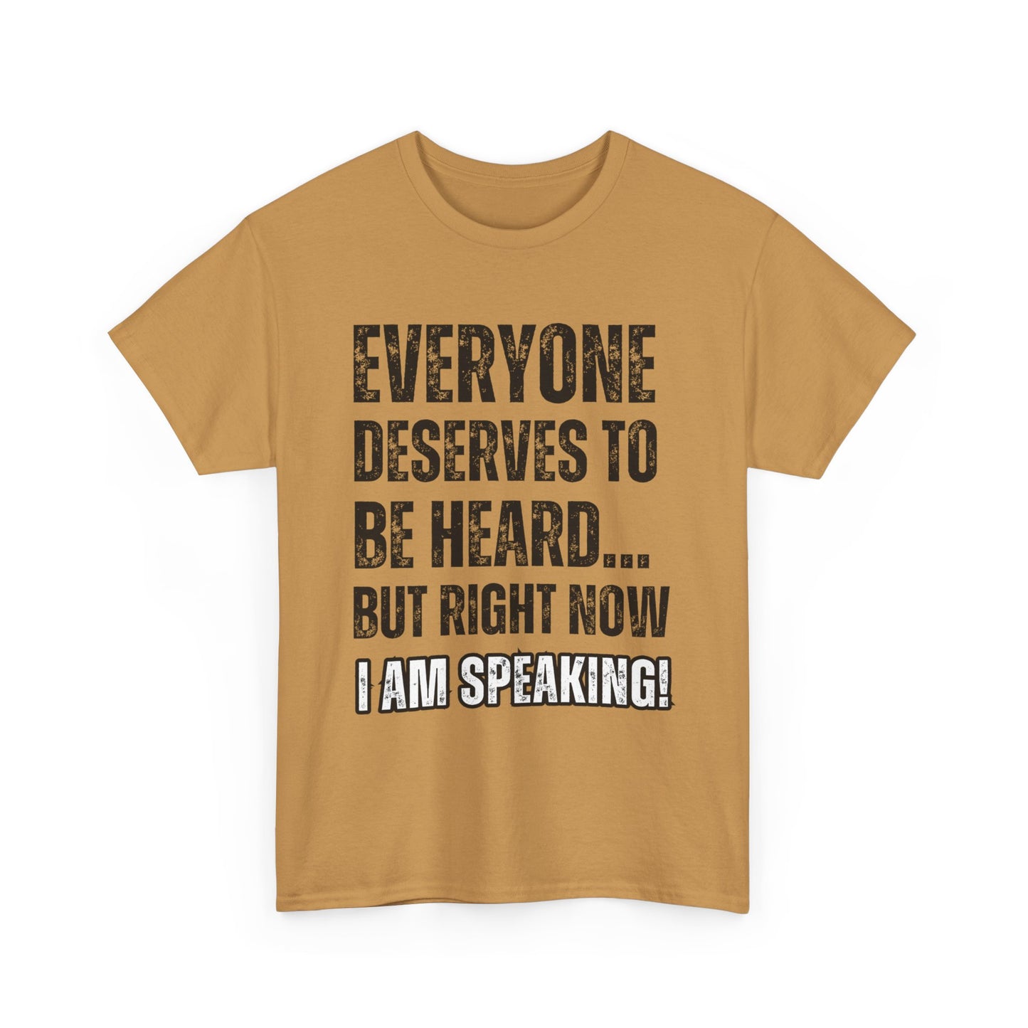 “Everyone Deserves to be Heard, But Right Now I AM Speaking!” Unisex Heavy Cotton Tee