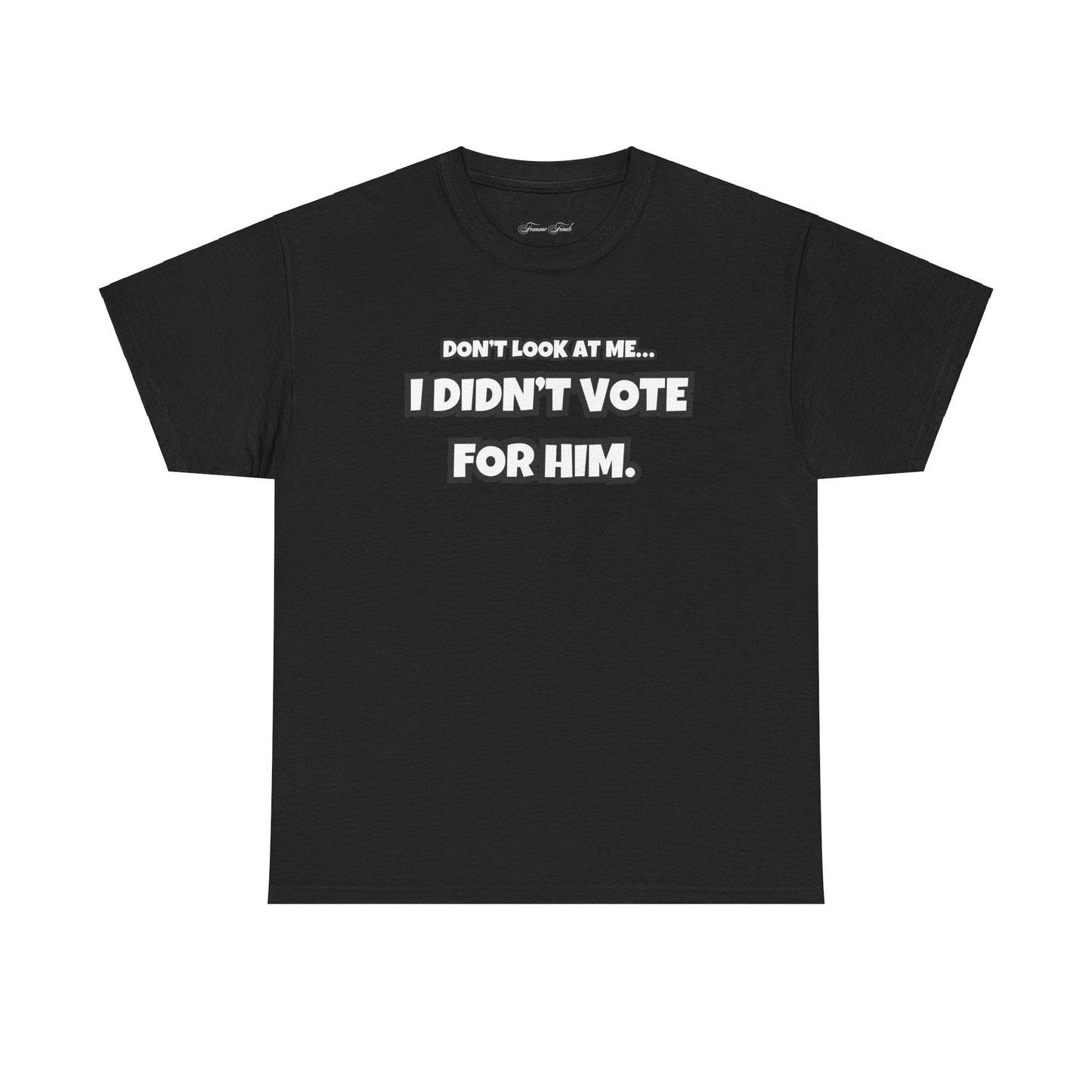 “DON’T LOOK AT ME, I DIDN’T VOTE FOR HIM” TSHIRT (TEXT ONLY)