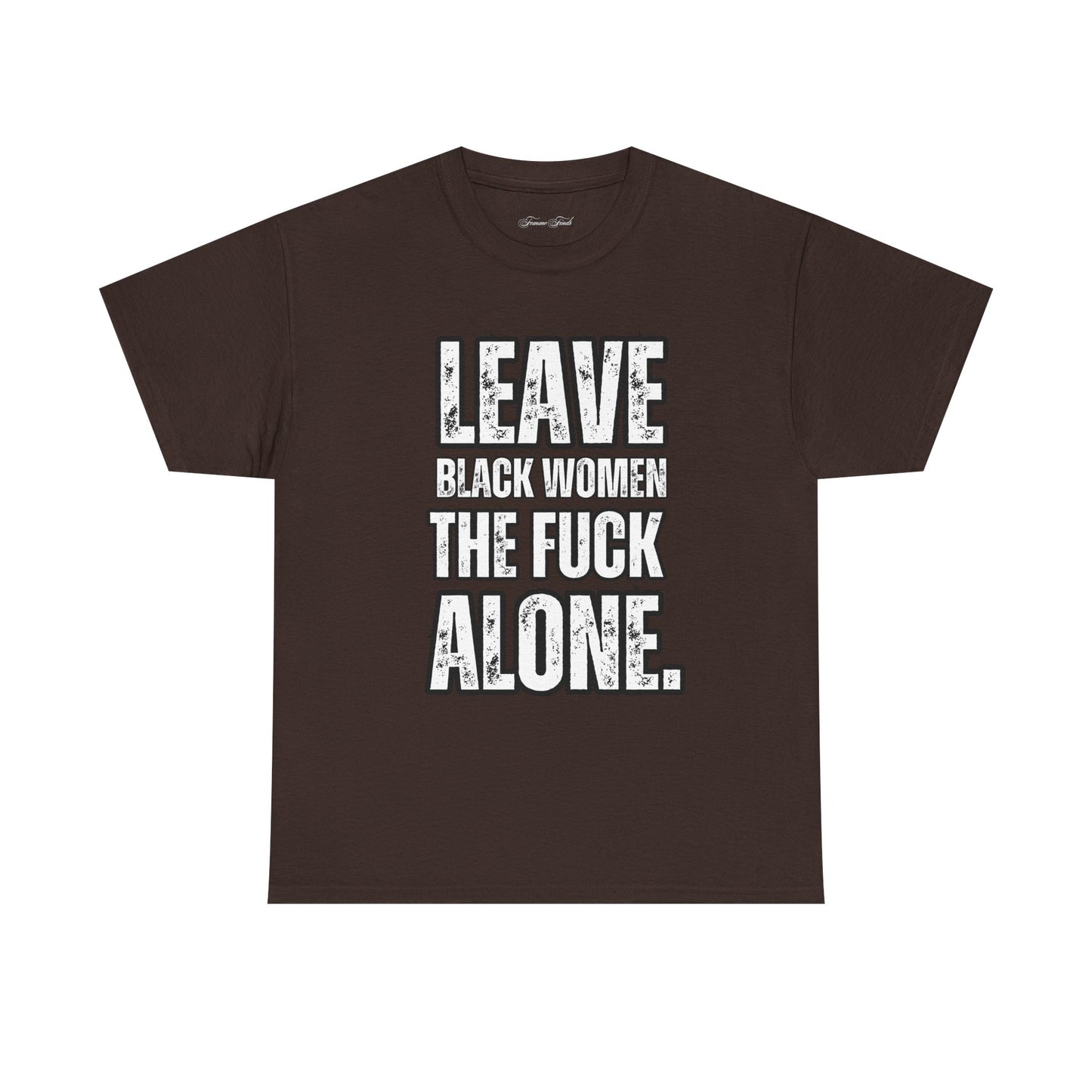LEAVE BLACK WOMEN THE F*CK ALONE” TEE