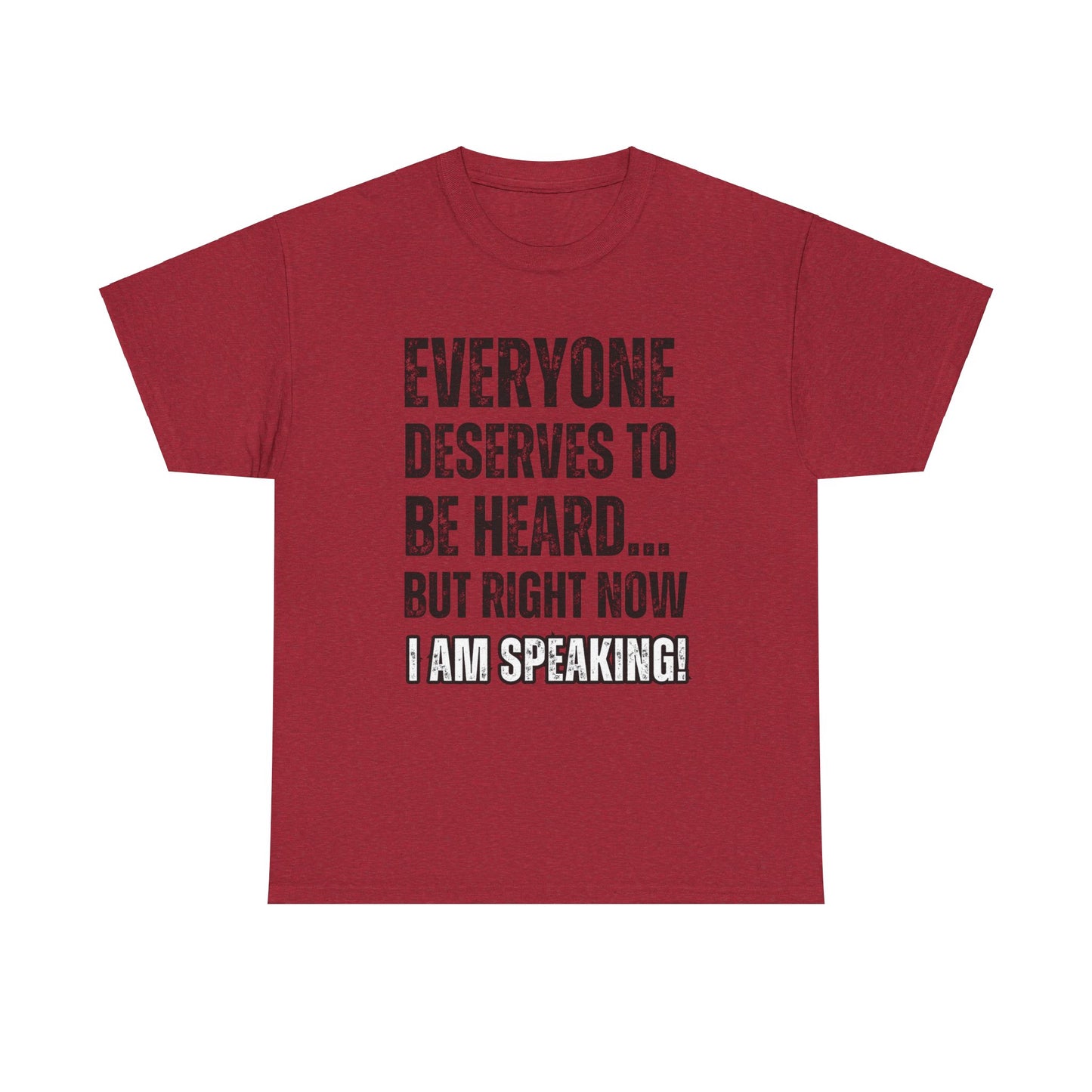 “Everyone Deserves to be Heard, But Right Now I AM Speaking!” Unisex Heavy Cotton Tee