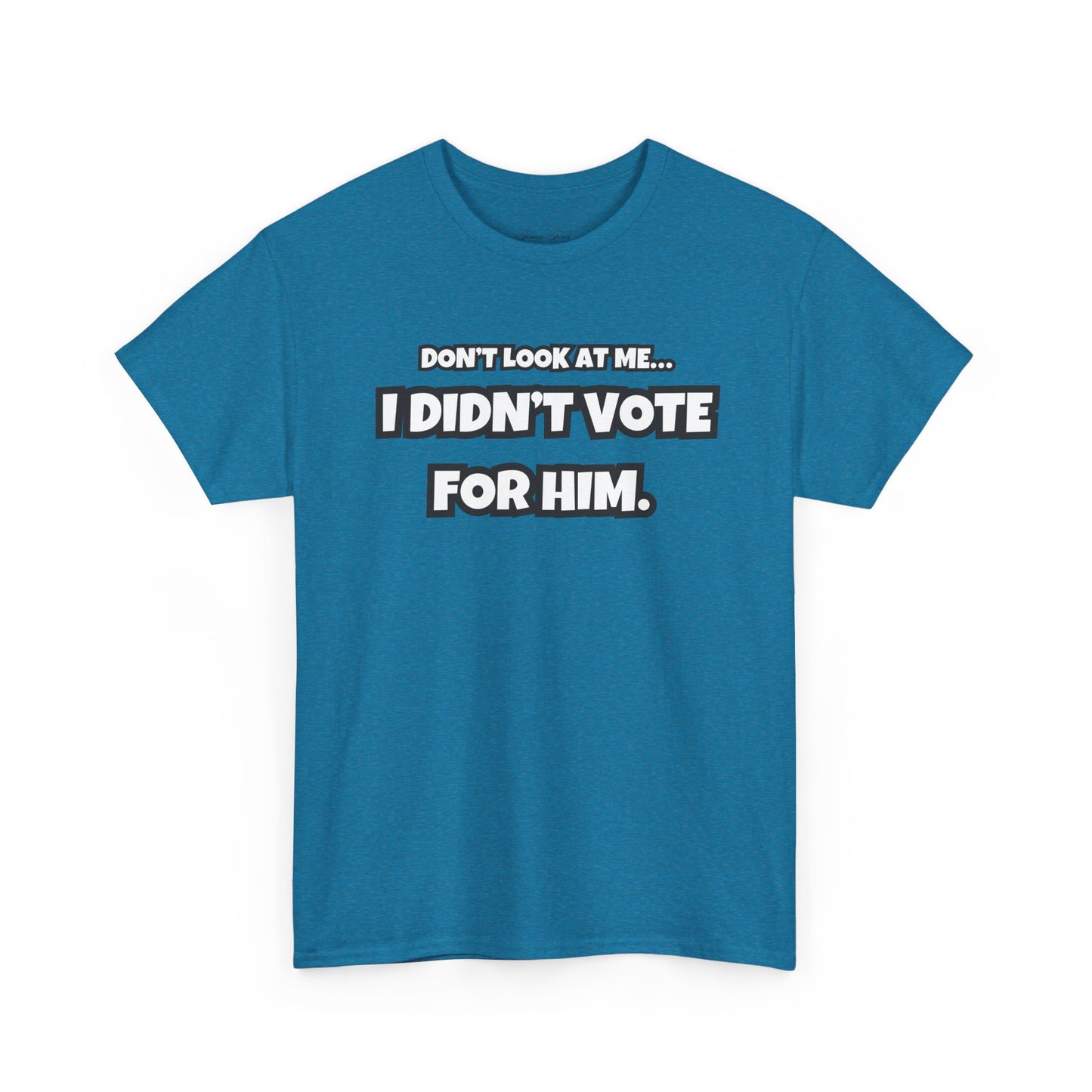 “DON’T LOOK AT ME, I DIDN’T VOTE FOR HIM” TSHIRT (TEXT ONLY)