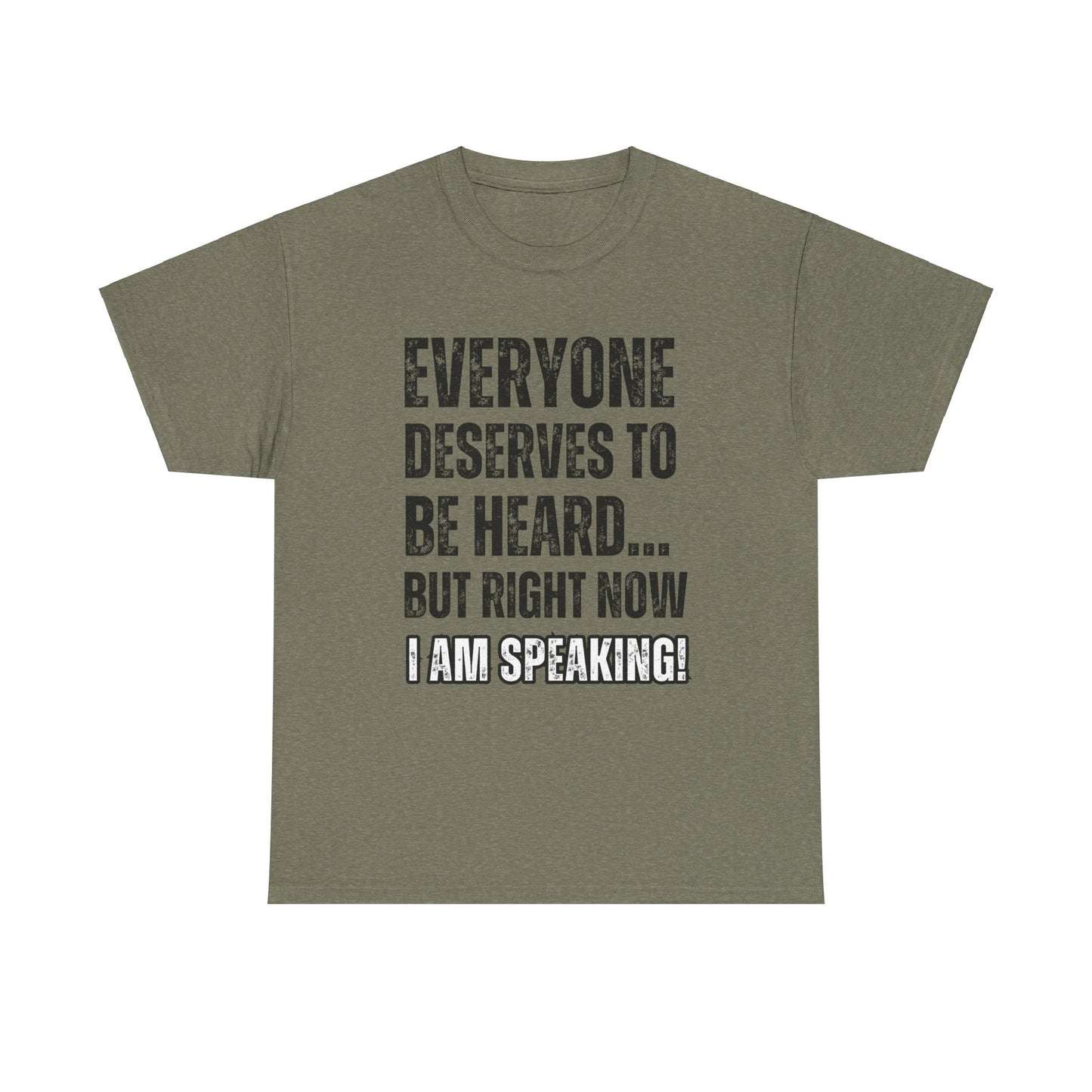 “Everyone Deserves to be Heard, But Right Now I AM Speaking!” Unisex Heavy Cotton Tee