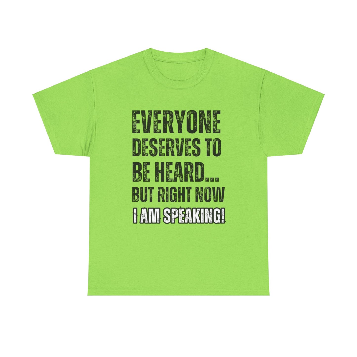 “Everyone Deserves to be Heard, But Right Now I AM Speaking!” Unisex Heavy Cotton Tee