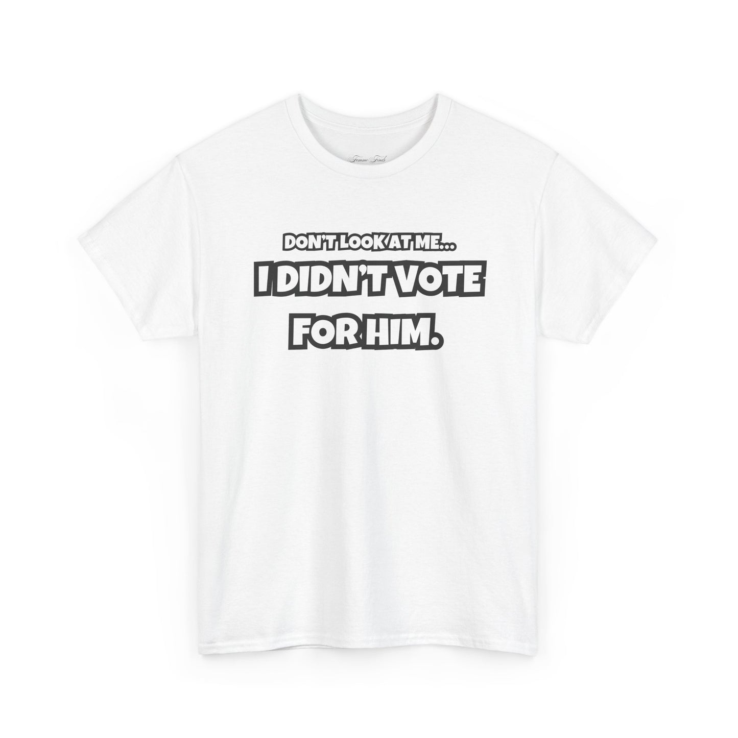 “DON’T LOOK AT ME, I DIDN’T VOTE FOR HIM” TSHIRT (TEXT ONLY)