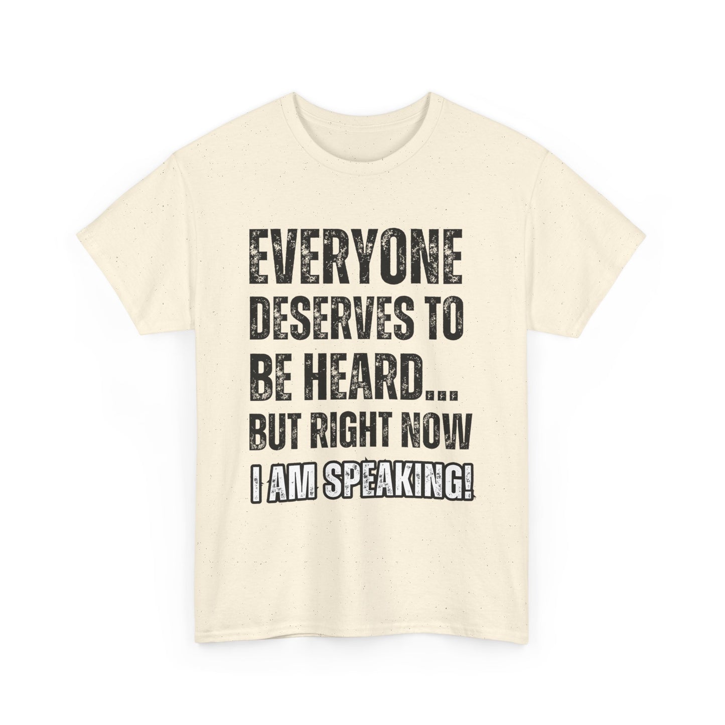 “Everyone Deserves to be Heard, But Right Now I AM Speaking!” Unisex Heavy Cotton Tee