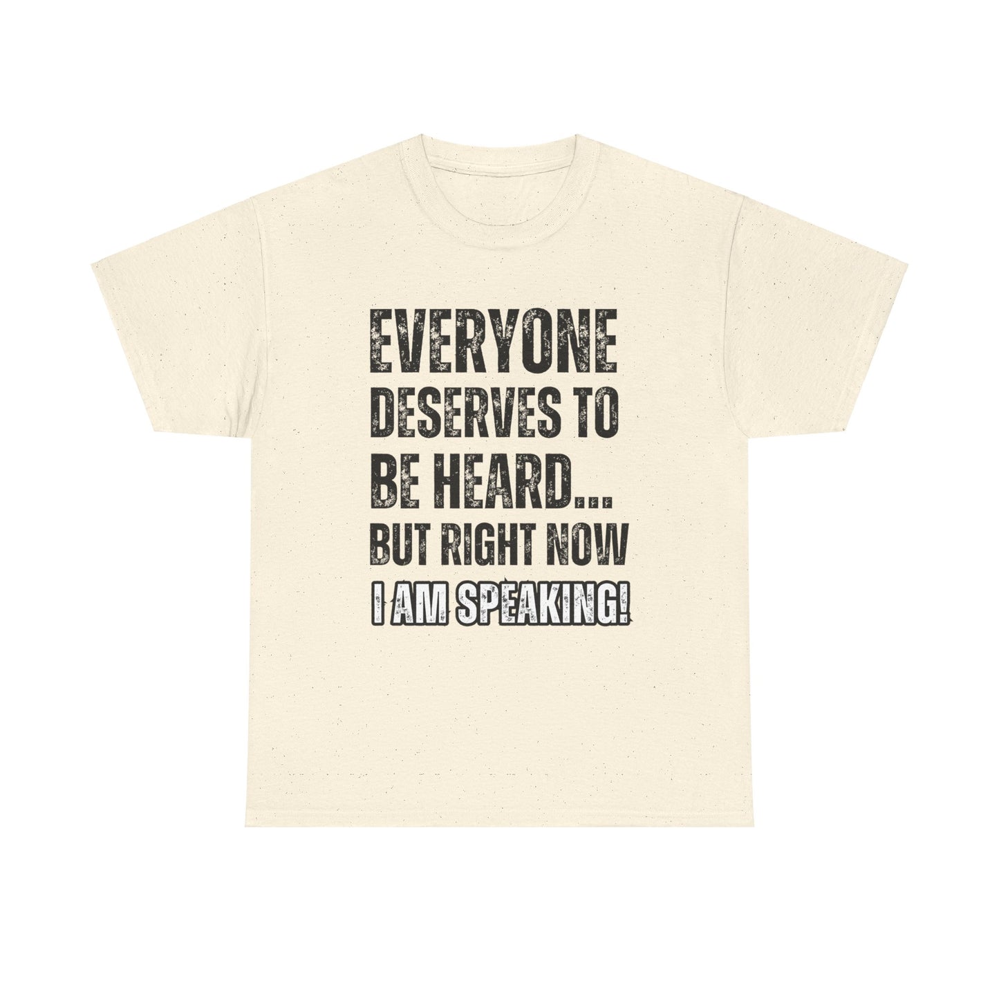 “Everyone Deserves to be Heard, But Right Now I AM Speaking!” Unisex Heavy Cotton Tee