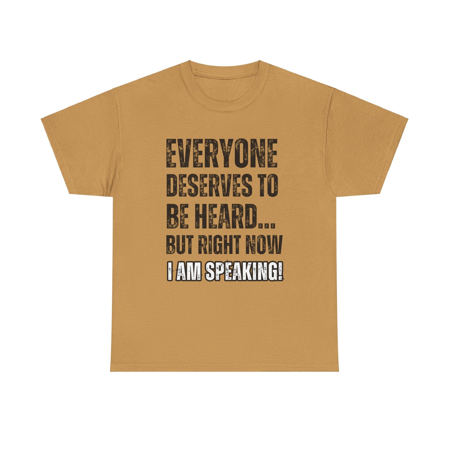 “Everyone Deserves to be Heard, But Right Now I AM Speaking!” Unisex Heavy Cotton Tee