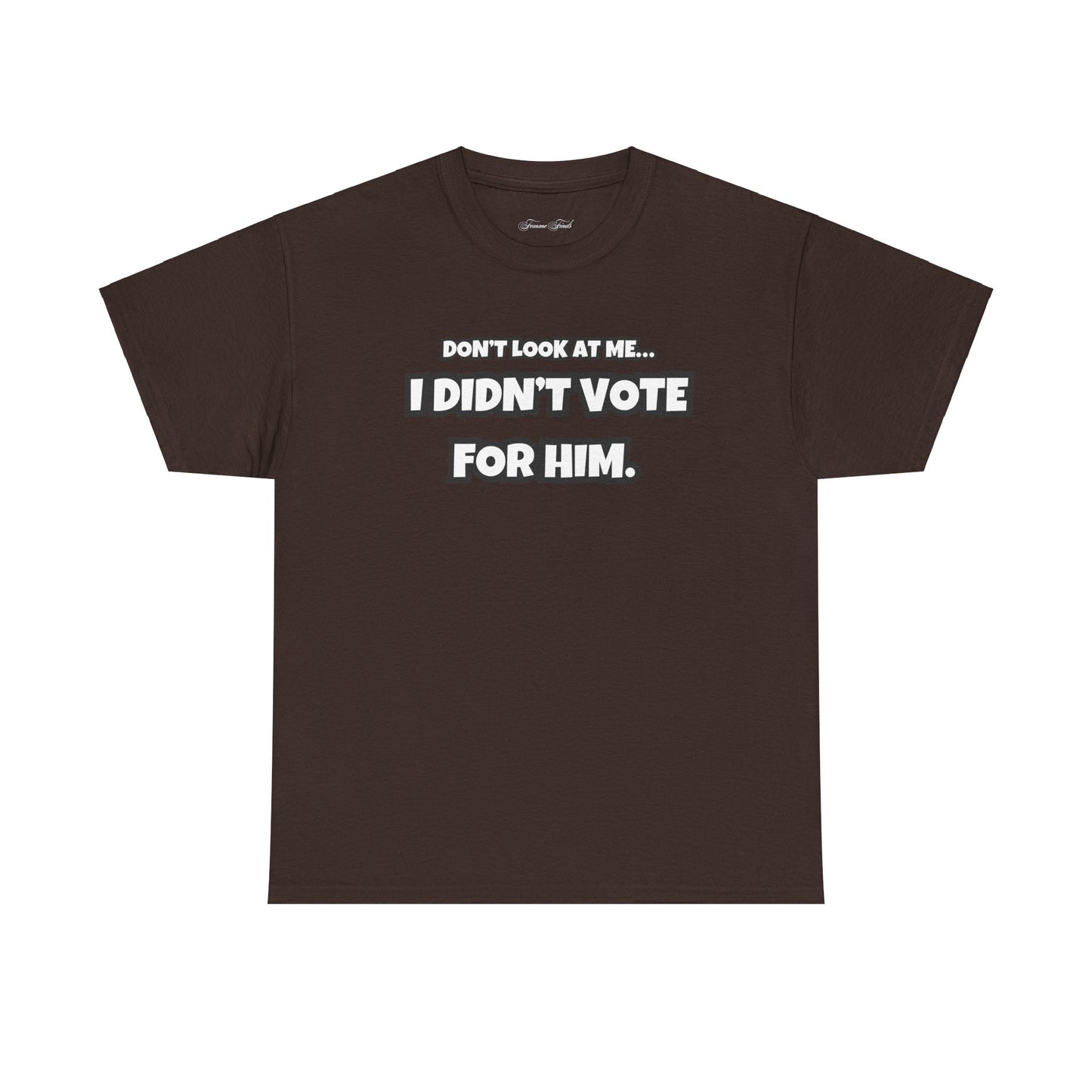 “DON’T LOOK AT ME, I DIDN’T VOTE FOR HIM” TSHIRT (TEXT ONLY)