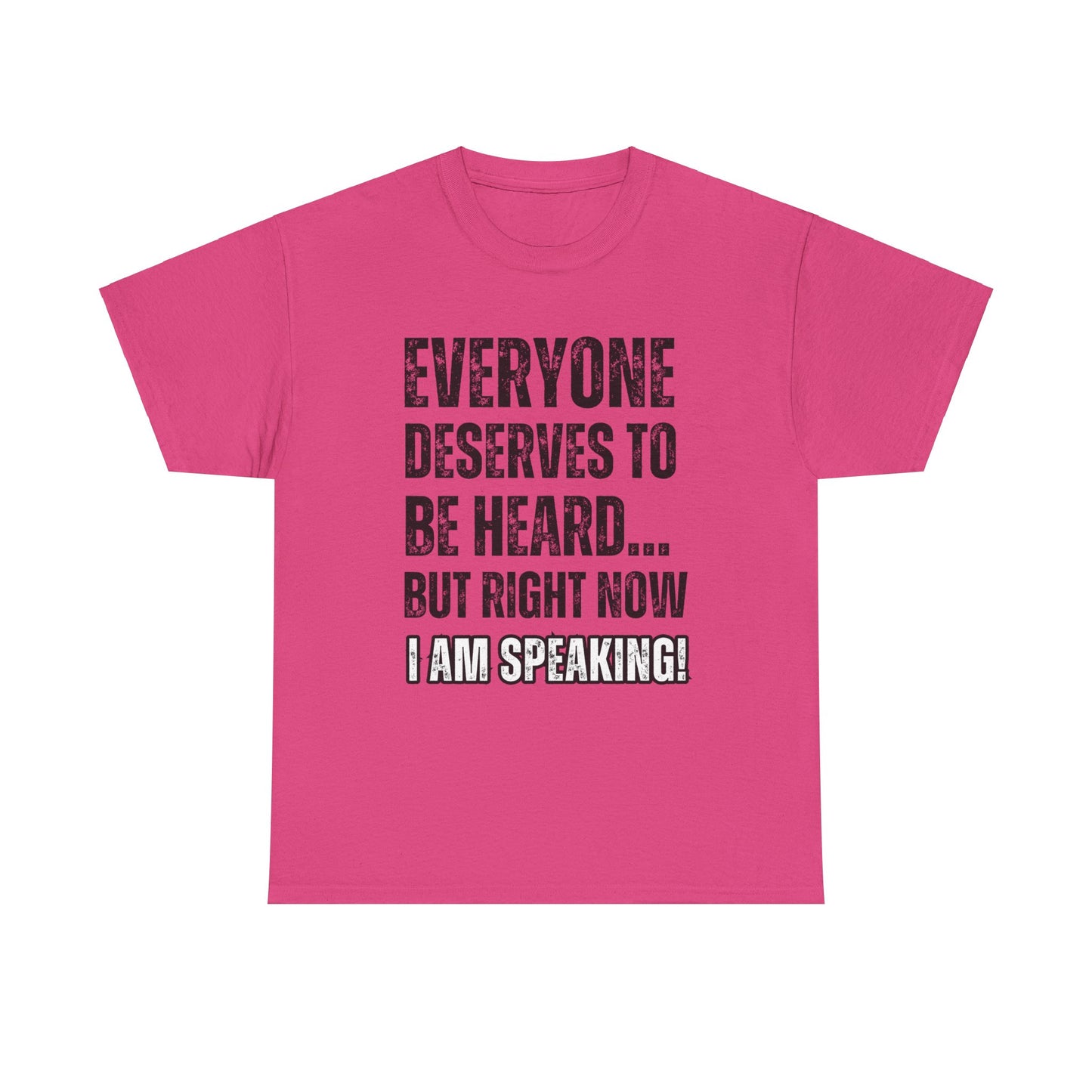 “Everyone Deserves to be Heard, But Right Now I AM Speaking!” Unisex Heavy Cotton Tee