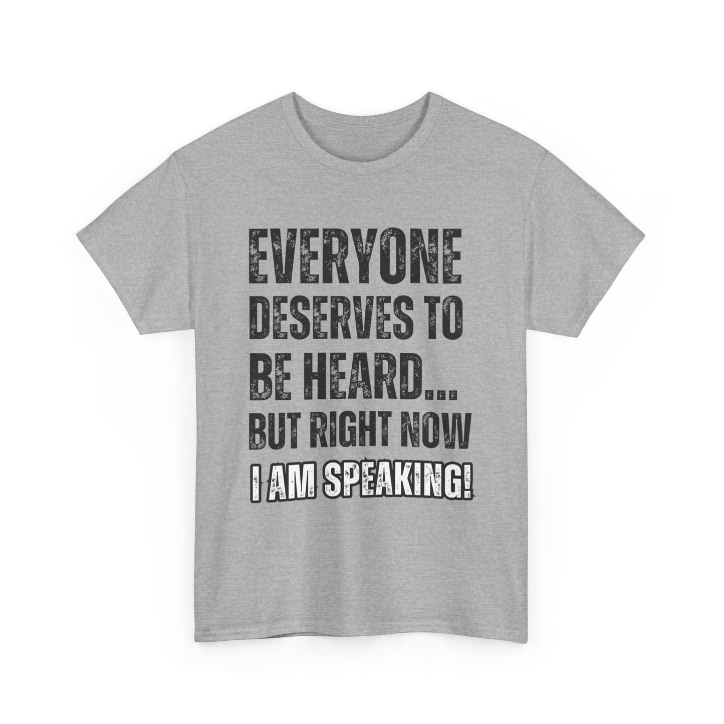 “Everyone Deserves to be Heard, But Right Now I AM Speaking!” Unisex Heavy Cotton Tee