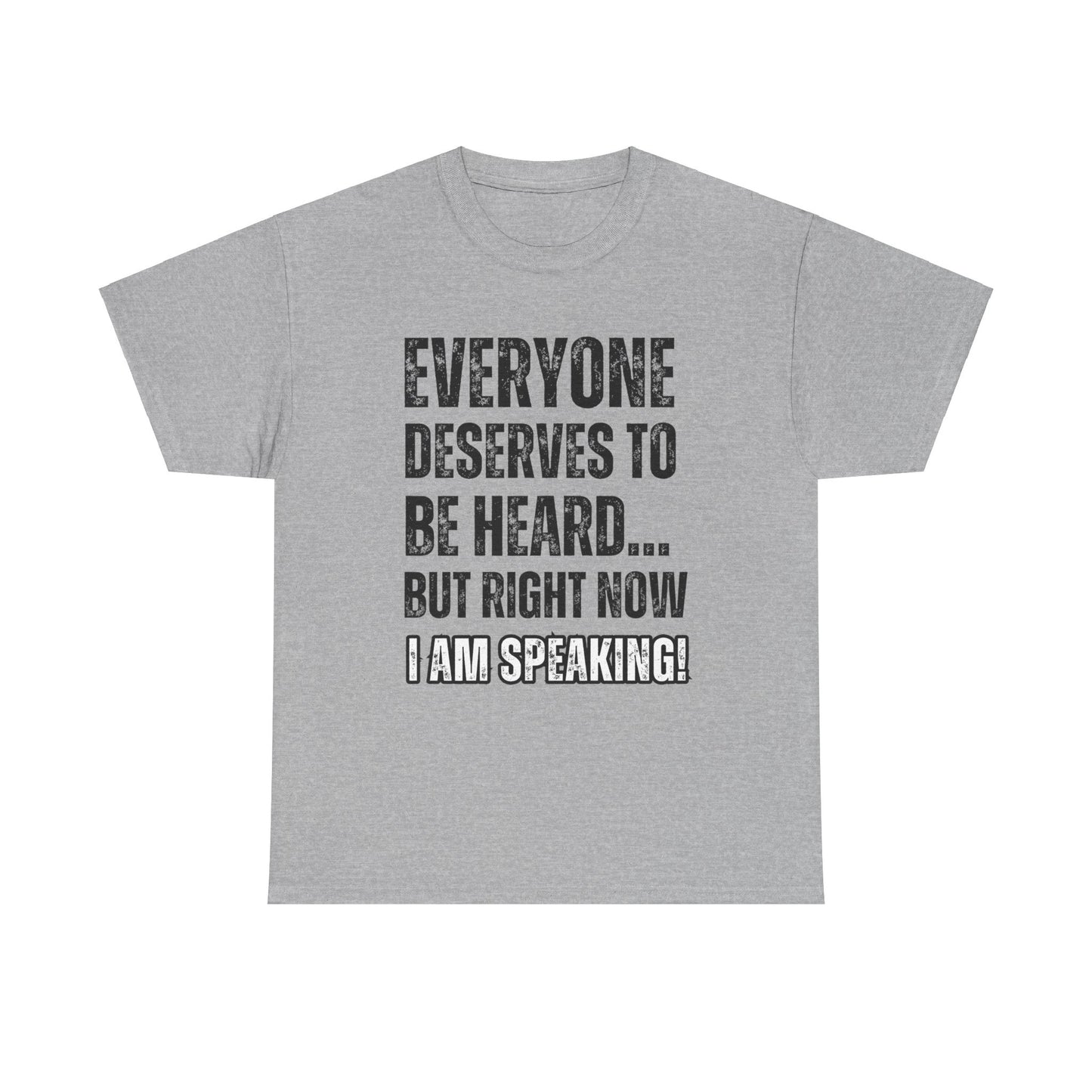 “Everyone Deserves to be Heard, But Right Now I AM Speaking!” Unisex Heavy Cotton Tee