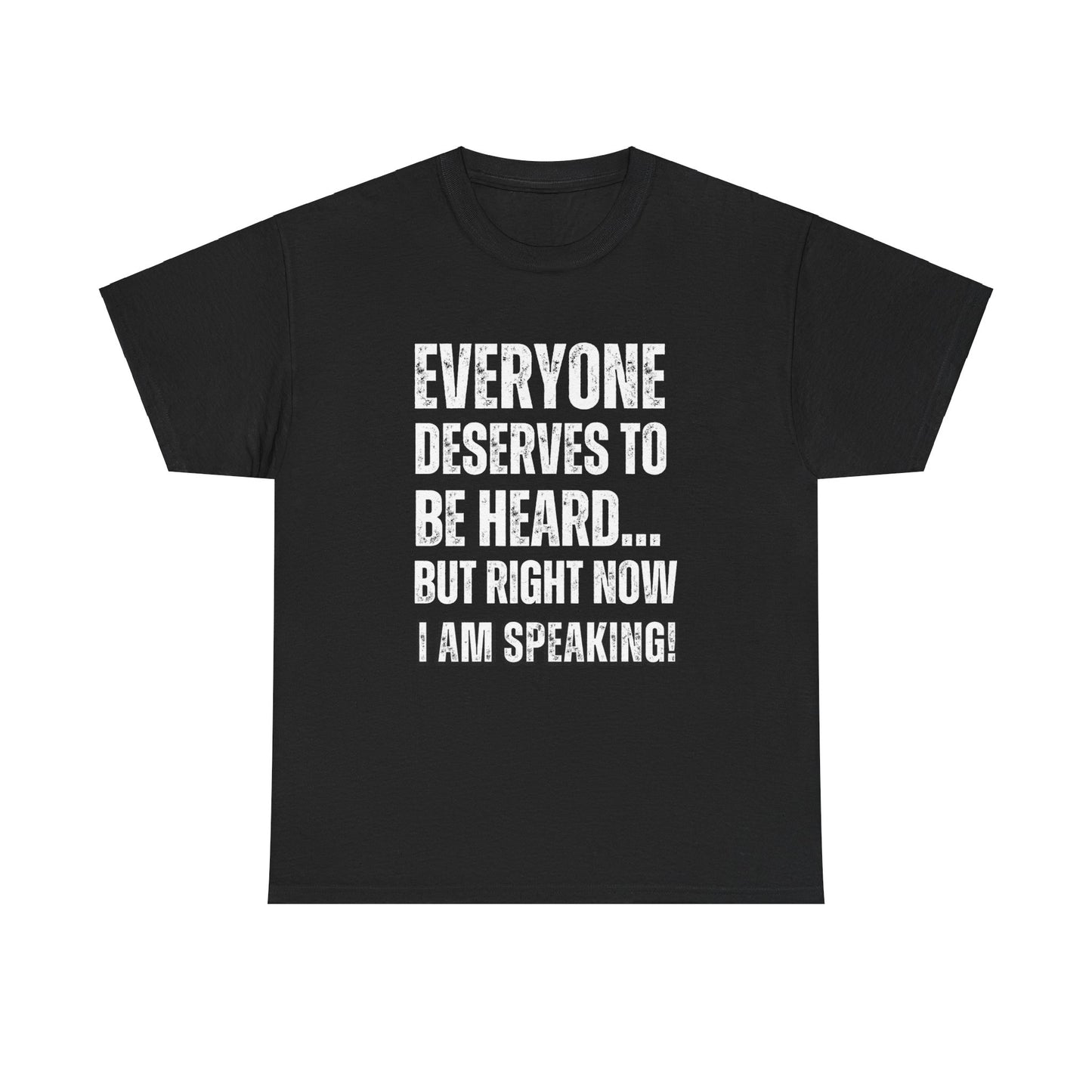 “Everyone Deserves to be Heard, But Right Now I AM Speaking!” Unisex Heavy Cotton Tee