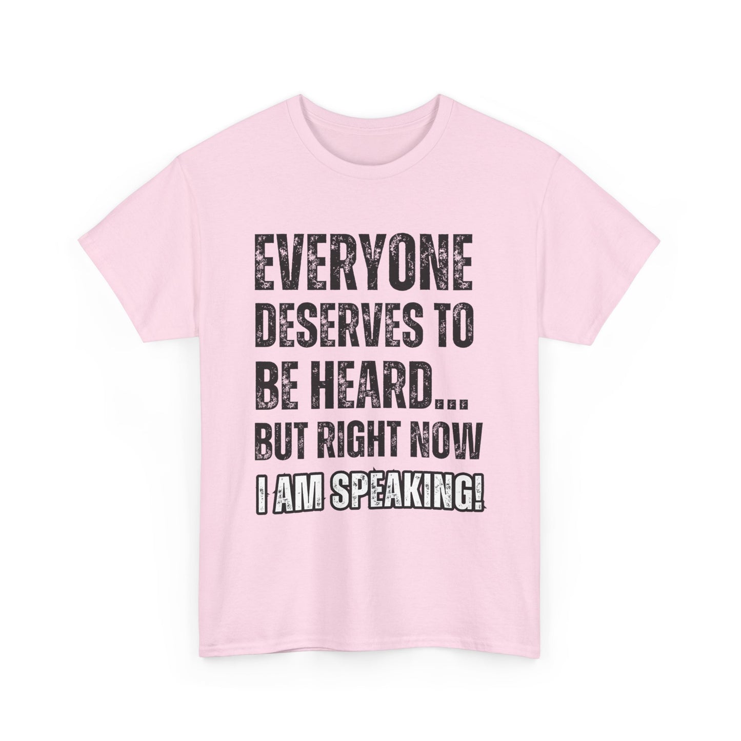 “Everyone Deserves to be Heard, But Right Now I AM Speaking!” Unisex Heavy Cotton Tee