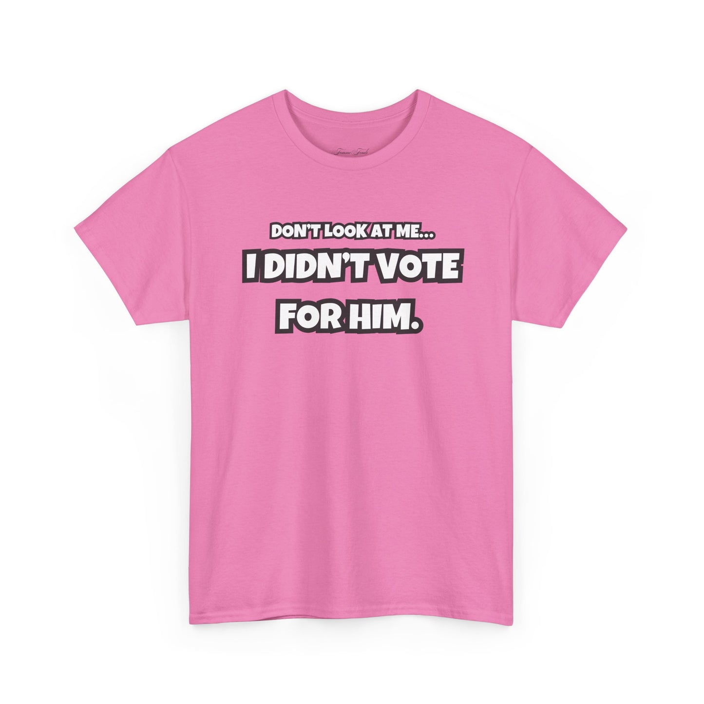 “DON’T LOOK AT ME, I DIDN’T VOTE FOR HIM” TSHIRT (TEXT ONLY)