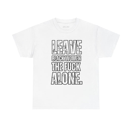 LEAVE BLACK WOMEN THE F*CK ALONE” TEE