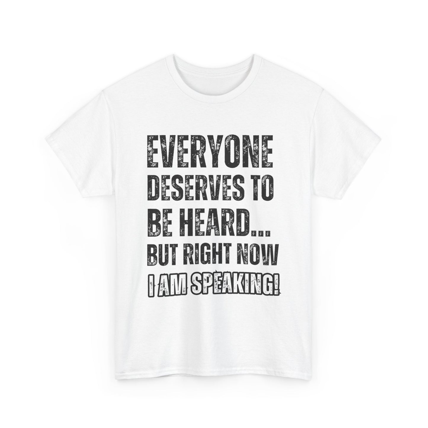 “Everyone Deserves to be Heard, But Right Now I AM Speaking!” Unisex Heavy Cotton Tee