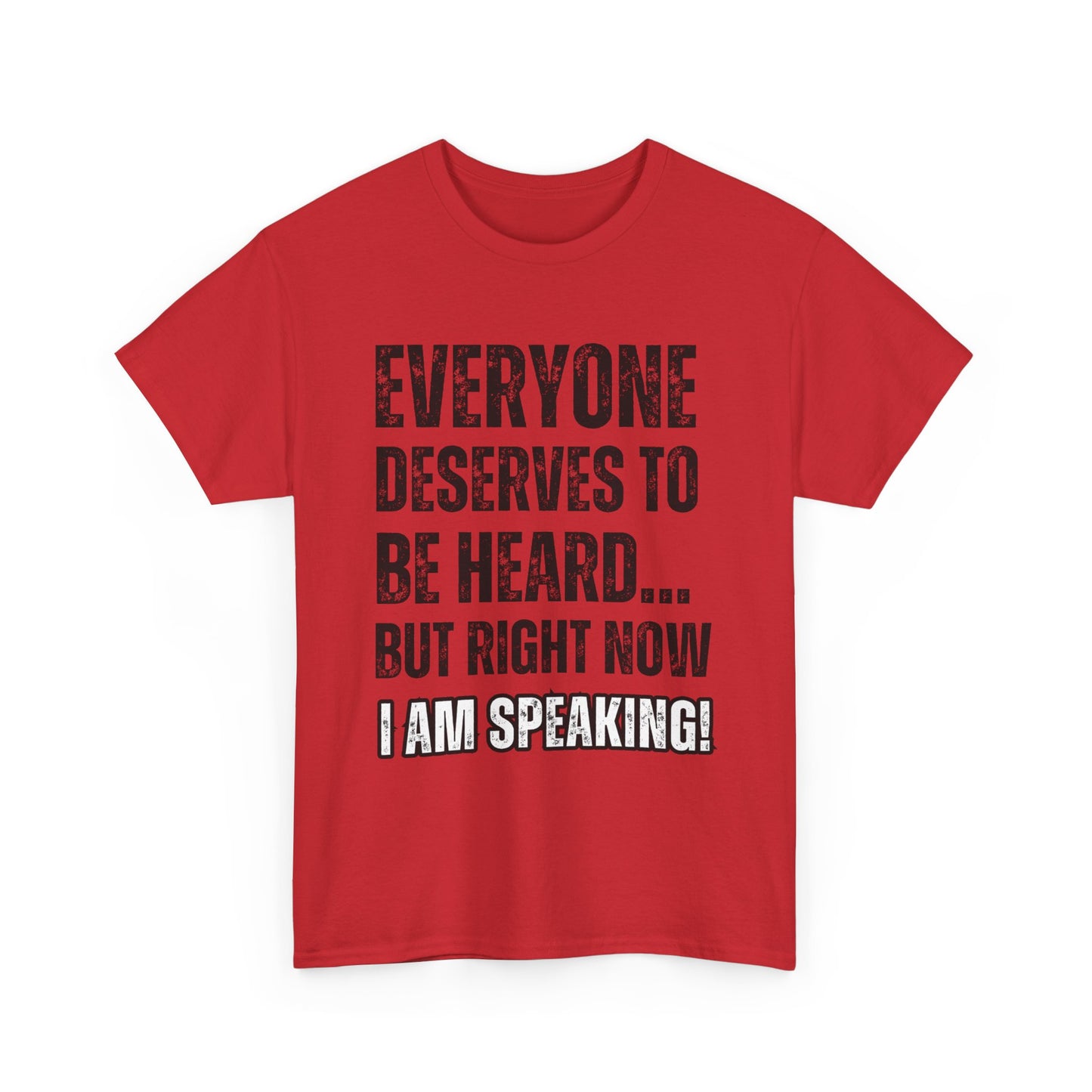 “Everyone Deserves to be Heard, But Right Now I AM Speaking!” Unisex Heavy Cotton Tee