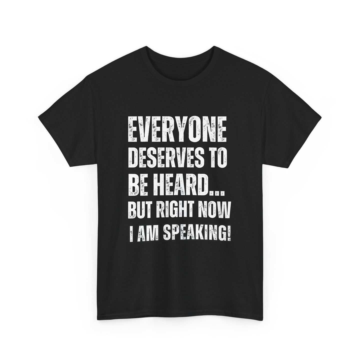 “Everyone Deserves to be Heard, But Right Now I AM Speaking!” Unisex Heavy Cotton Tee