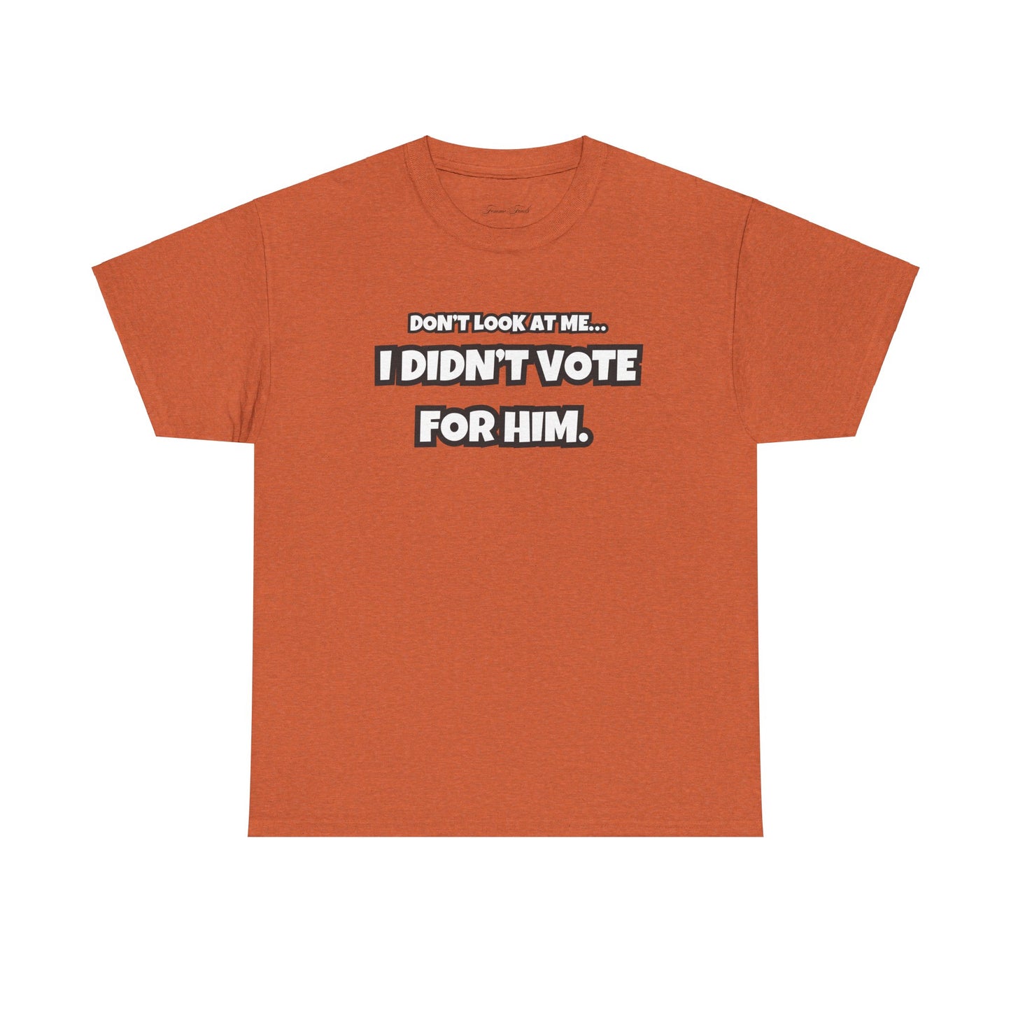 “DON’T LOOK AT ME, I DIDN’T VOTE FOR HIM” TSHIRT (TEXT ONLY)